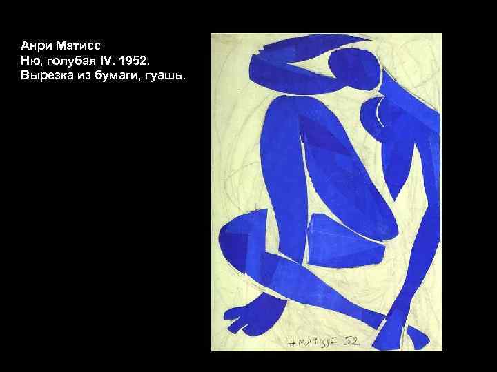  Анри Матисс Ню, голубая IV. 1952. Вырезка из бумаги, гуашь. <> 
