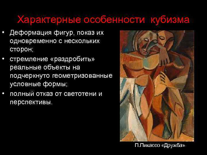 Характерные особенности кубизма • Деформация фигур, показ их одновременно с нескольких сторон; • стремление