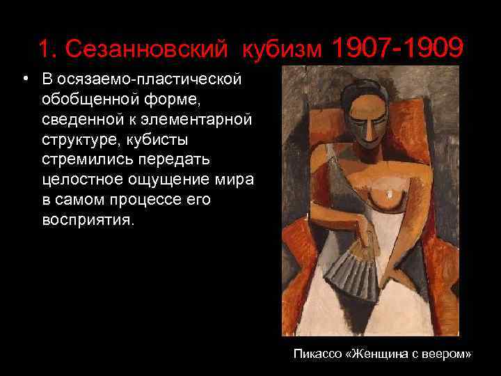 1. Сезанновский кубизм 1907 -1909 • В осязаемо-пластической обобщенной форме, сведенной к элементарной структуре,