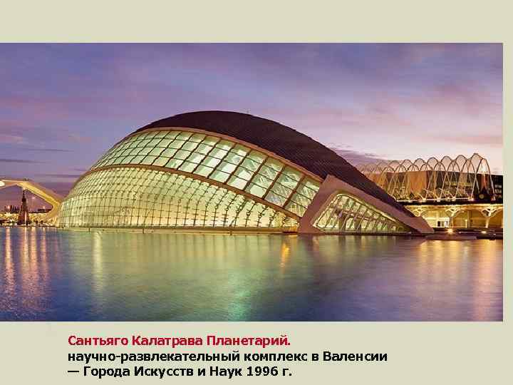 Сантьяго Калатрава Планетарий. научно-развлекательный комплекс в Валенсии — Города Искусств и Наук 1996 г.