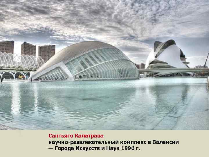 Сантьяго Калатрава научно-развлекательный комплекс в Валенсии — Города Искусств и Наук 1996 г. 