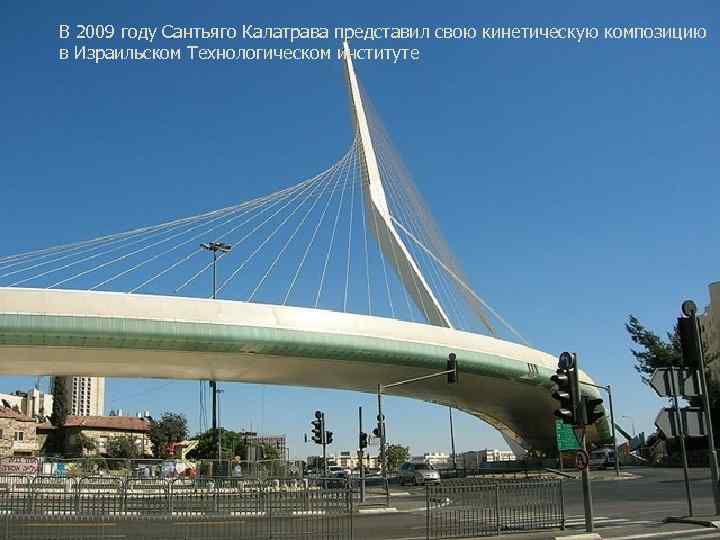 В 2009 году Сантьяго Калатрава представил свою кинетическую композицию в Израильском Технологическом институте 