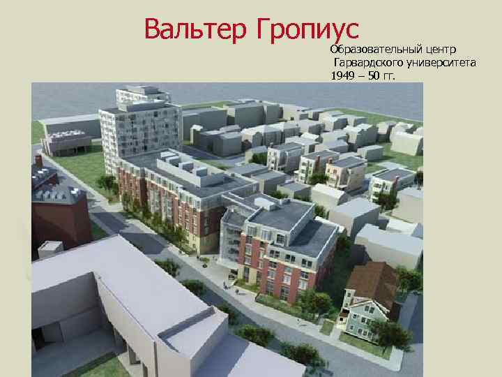 Вальтер Гропиус Образовательный центр Гарвардского университета 1949 – 50 гг. 