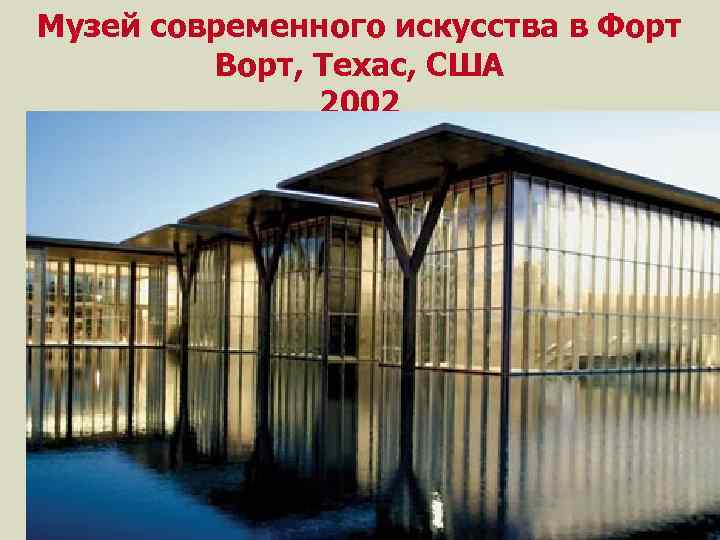 Музей современного искусства в Форт Ворт, Техас, США 2002 