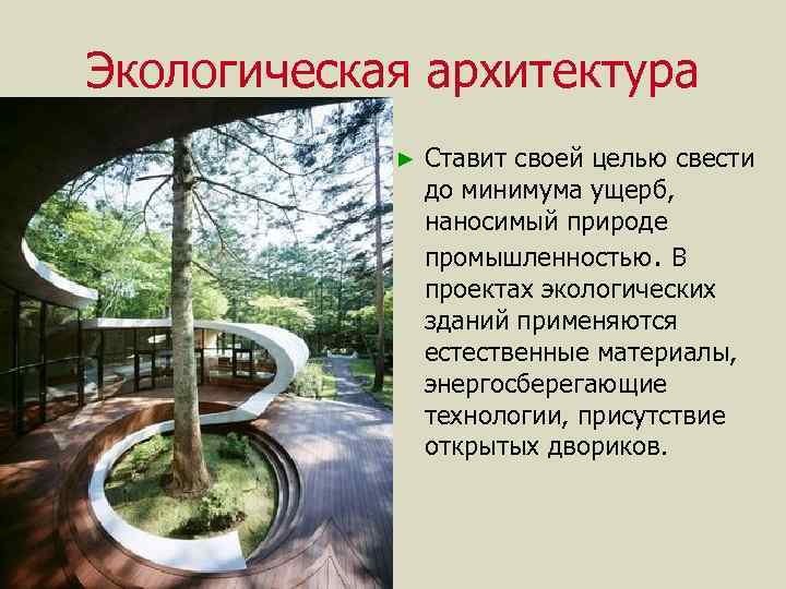Экологическая архитектура ► Ставит своей целью свести до минимума ущерб, наносимый природе промышленностью. В