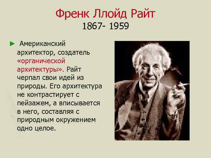 Френк Ллойд Райт 1867 - 1959 ► Американский архитектор, создатель «органической архитектуры» . Райт