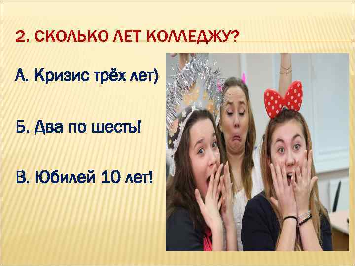 2. СКОЛЬКО ЛЕТ КОЛЛЕДЖУ? А. Кризис трёх лет) Б. Два по шесть! В. Юбилей