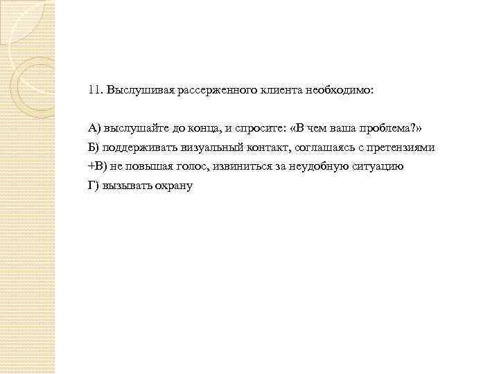 11. Выслушивая рассерженного клиента необходимо: А) выслушайте до конца, и спросите: «В чем ваша