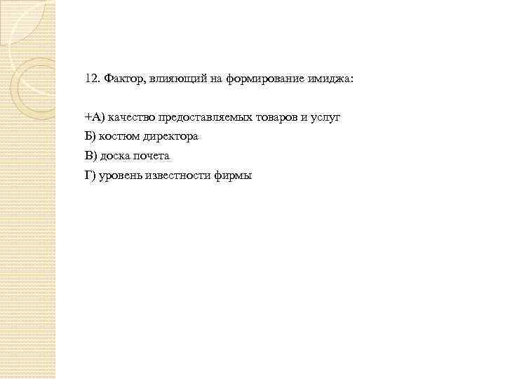 12. Фактор, влияющий на формирование имиджа: +А) качество предоставляемых товаров и услуг Б) костюм