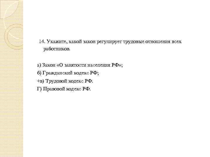  14. Укажите, какой закон регулирует трудовые отношения всех работников. а) Закон «О занятости