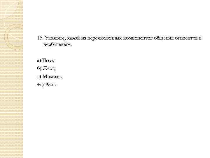 15. Укажите, какой из перечисленных компонентов общения относится к вербальным. а) Поза; б) Жест;