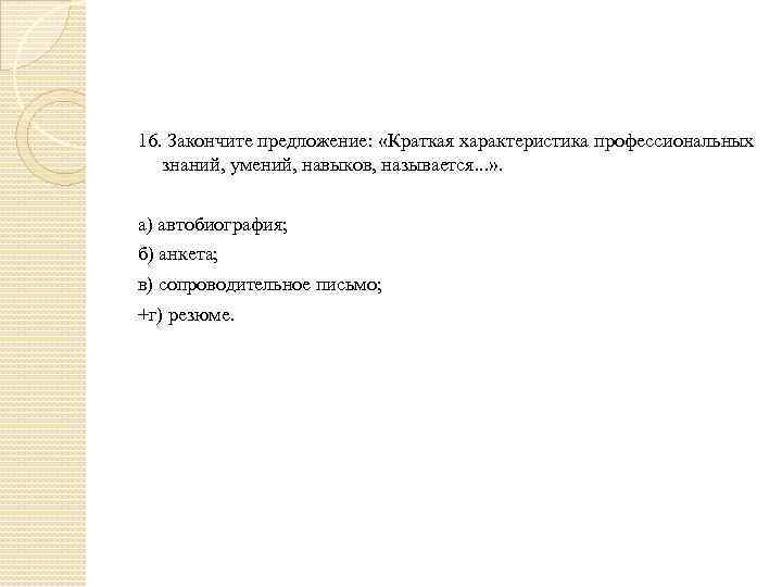 16. Закончите предложение: «Краткая характеристика профессиональных знаний, умений, навыков, называется. . . » .