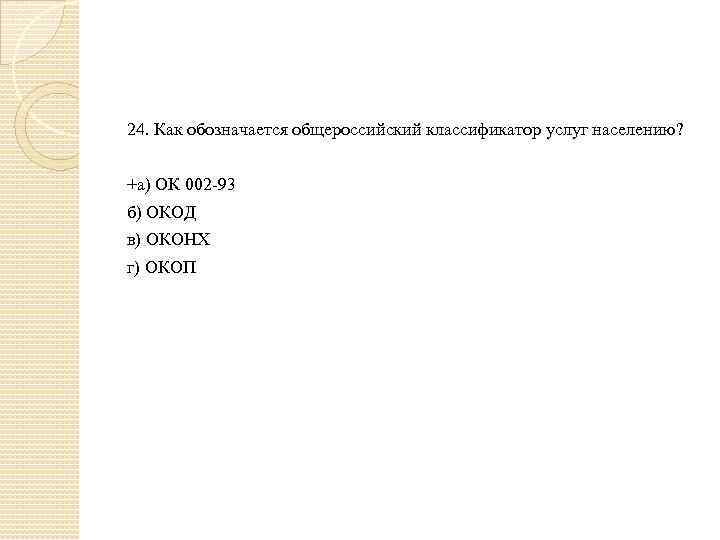 24. Как обозначается общероссийский классификатор услуг населению? +а) ОК 002 -93 б) ОКОД в)