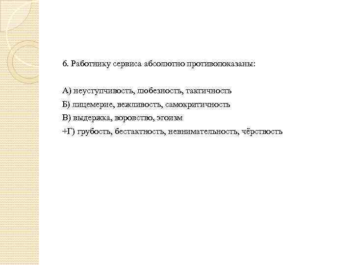 6. Работнику сервиса абсолютно противопоказаны: А) неуступчивость, любезность, тактичность Б) лицемерие, вежливость, самокритичность В)