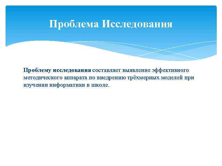Проблема Исследования Проблему исследования составляет выявление эффективного методического аппарата по внедрению трёхмерных моделей при