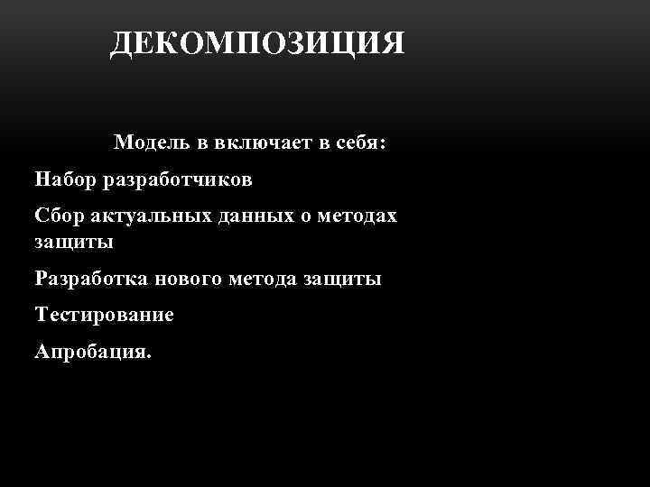 ДЕКОМПОЗИЦИЯ Модель в включает в себя: Набор разработчиков Сбор актуальных данных о методах защиты