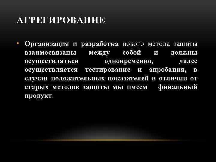 АГРЕГИРОВАНИЕ • Организация и разработка нового метода защиты взаимосвязаны между собой и должны осуществляться