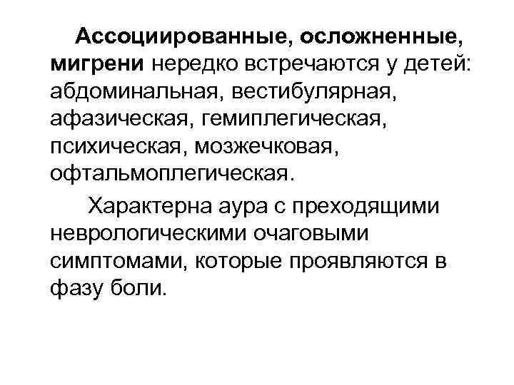 Ассоциированные, осложненные, мигрени нередко встречаются у детей: абдоминальная, вестибулярная, афазическая, гемиплегическая, психическая, мозжечковая, офтальмоплегическая.