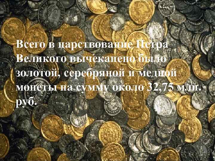 Всего в царствование Петра Великого вычеканено было золотой, серебряной и медной монеты на сумму