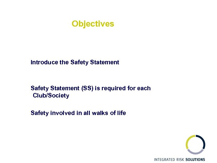 Objectives Introduce the Safety Statement (SS) is required for each Club/Society Safety involved in