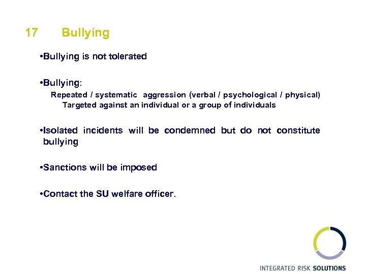 17 Bullying • Bullying is not tolerated • Bullying: Repeated / systematic aggression (verbal