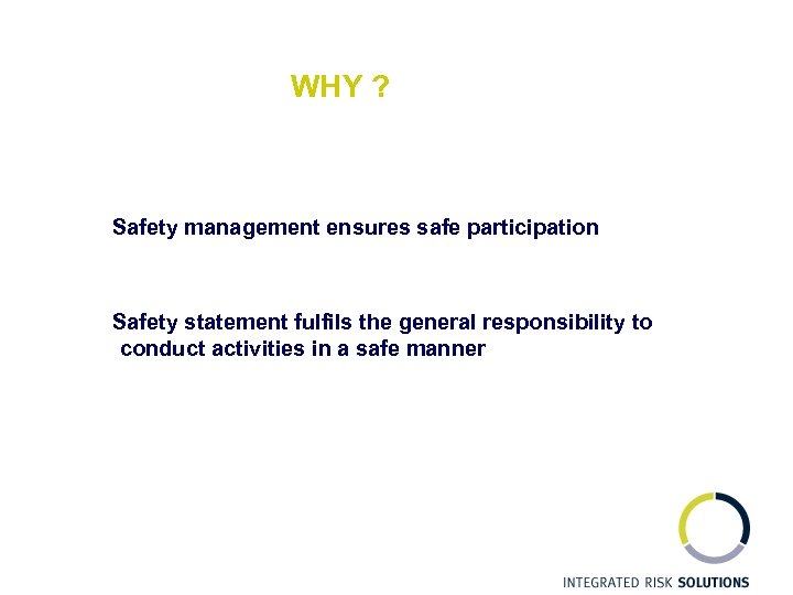 WHY ? Safety management ensures safe participation Safety statement fulfils the general responsibility to