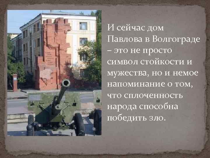 И сейчас дом Павлова в Волгограде – это не просто символ стойкости и мужества,
