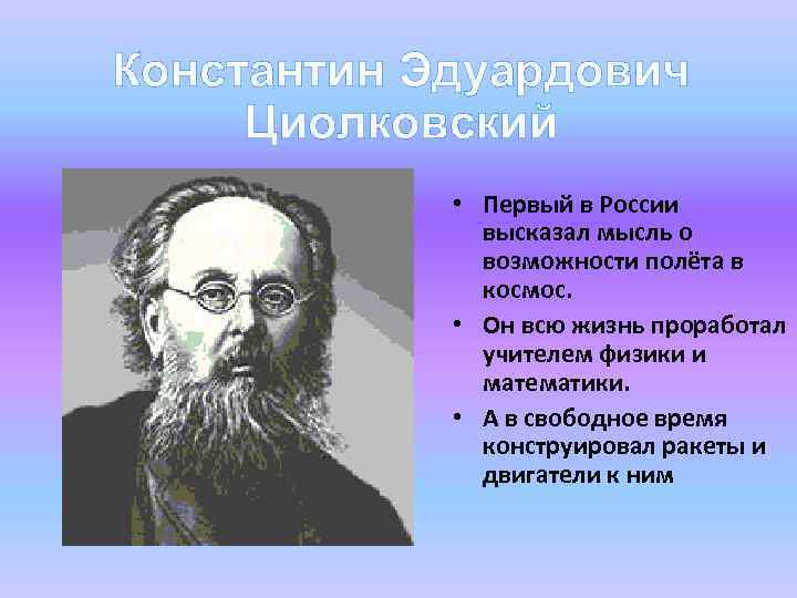 Константин Эдуардович Циолковский • Первый в России высказал мысль о возможности полёта в космос.