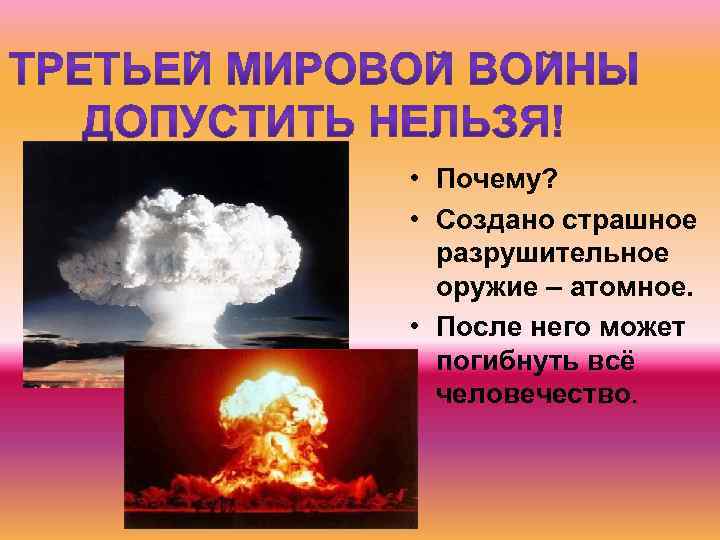  • Почему? • Создано страшное разрушительное оружие – атомное. • После него может