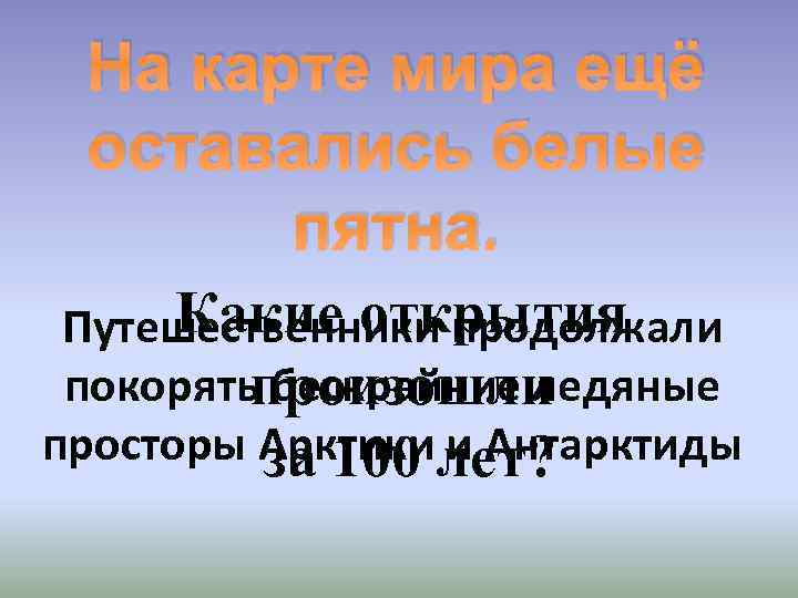 На карте мира ещё оставались белые пятна. Какие открытия Путешественники продолжали покорять бескрайние ледяные