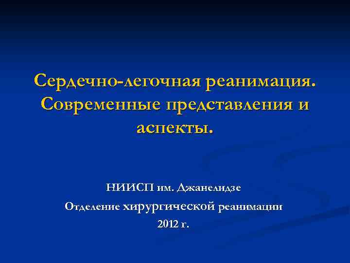 Сердечно-легочная реанимация. Современные представления и аспекты. НИИСП им. Джанелидзе Отделение хирургической реанимации 2012 г.