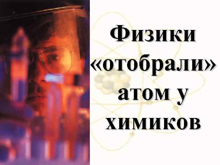 Физики «отобрали» атом у химиков 