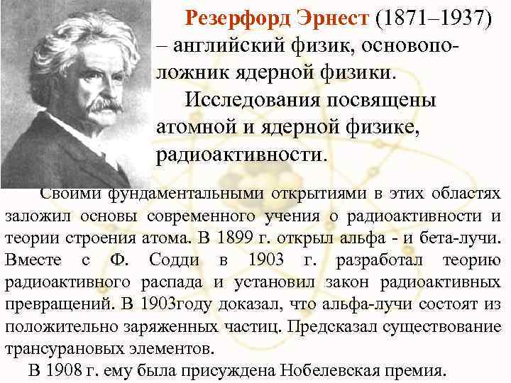 Резерфорд Эрнест (1871– 1937) – английский физик, основоположник ядерной физики. Исследования посвящены атомной и
