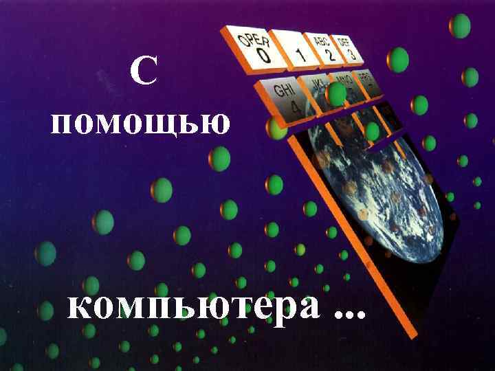 С помощью компьютера. . . 