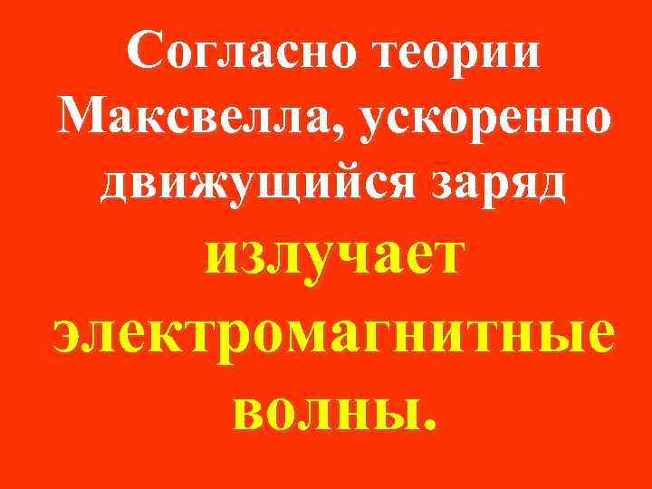 Согласно теории Максвелла, ускоренно движущийся заряд излучает электромагнитные волны. 