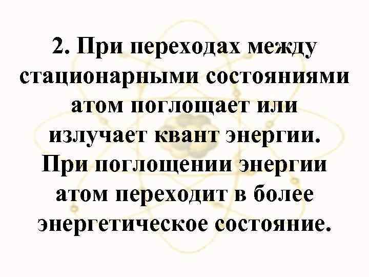 2. При переходах между стационарными состояниями атом поглощает или излучает квант энергии. При поглощении