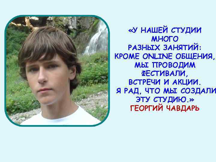  «У НАШЕЙ СТУДИИ МНОГО РАЗНЫХ ЗАНЯТИЙ: КРОМЕ ONLINE ОБЩЕНИЯ, МЫ ПРОВОДИМ ФЕСТИВАЛИ, ВСТРЕЧИ