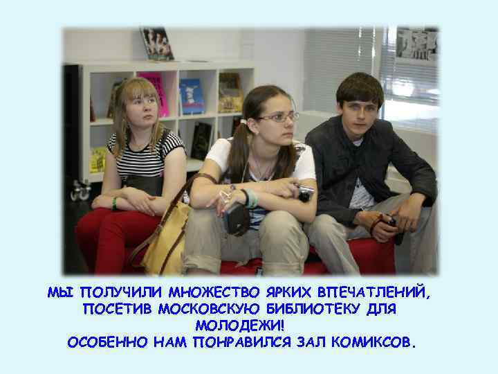 МЫ ПОЛУЧИЛИ МНОЖЕСТВО ЯРКИХ ВПЕЧАТЛЕНИЙ, ПОСЕТИВ МОСКОВСКУЮ БИБЛИОТЕКУ ДЛЯ МОЛОДЕЖИ! ОСОБЕННО НАМ ПОНРАВИЛСЯ ЗАЛ