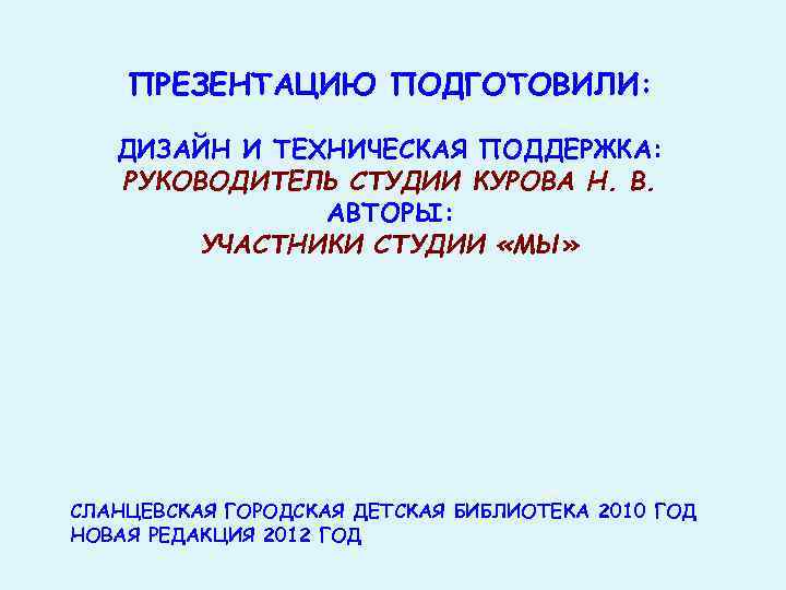ПРЕЗЕНТАЦИЮ ПОДГОТОВИЛИ: ДИЗАЙН И ТЕХНИЧЕСКАЯ ПОДДЕРЖКА: РУКОВОДИТЕЛЬ СТУДИИ КУРОВА Н. В. АВТОРЫ: УЧАСТНИКИ СТУДИИ