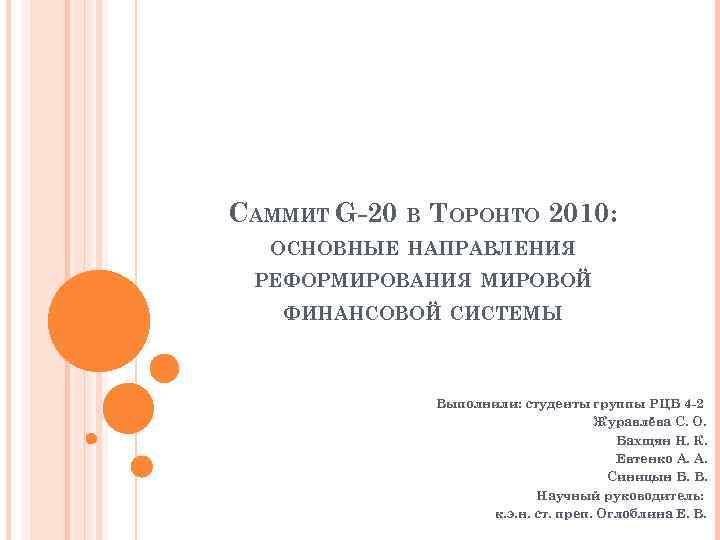 САММИТ G-20 В ТОРОНТО 2010: ОСНОВНЫЕ НАПРАВЛЕНИЯ РЕФОРМИРОВАНИЯ МИРОВОЙ ФИНАНСОВОЙ СИСТЕМЫ Выполнили: студенты группы