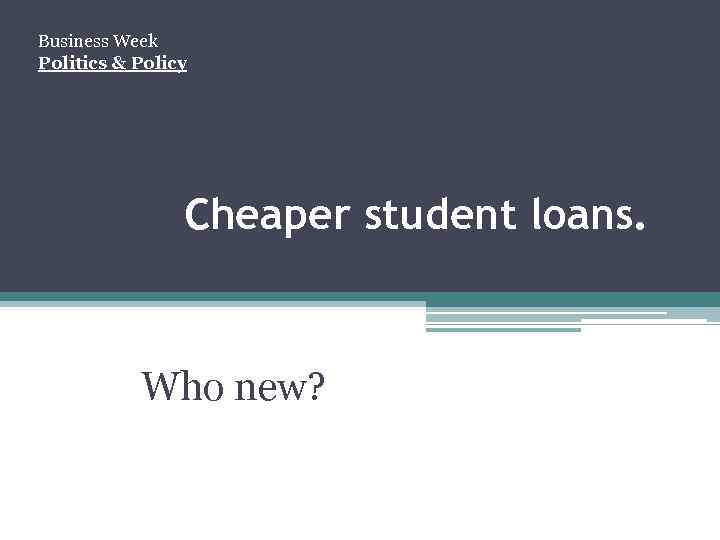 Business Week Politics & Policy Cheaper student loans. Who new? 