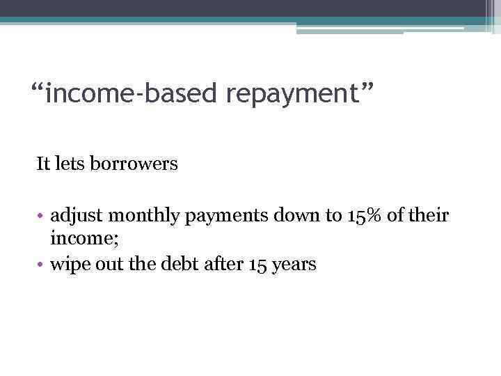 “income-based repayment” It lets borrowers • adjust monthly payments down to 15% of their