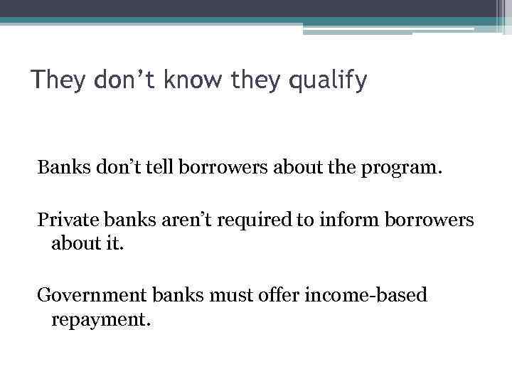 They don’t know they qualify Banks don’t tell borrowers about the program. Private banks