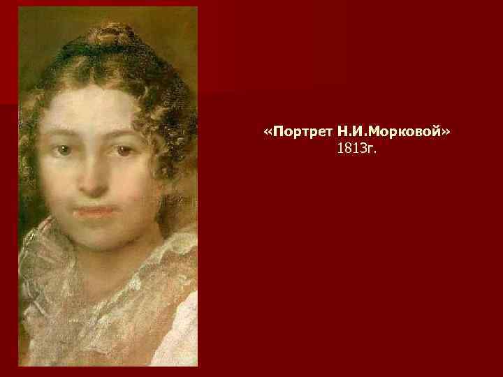  «Портрет Н. И. Морковой» 1813 г. 