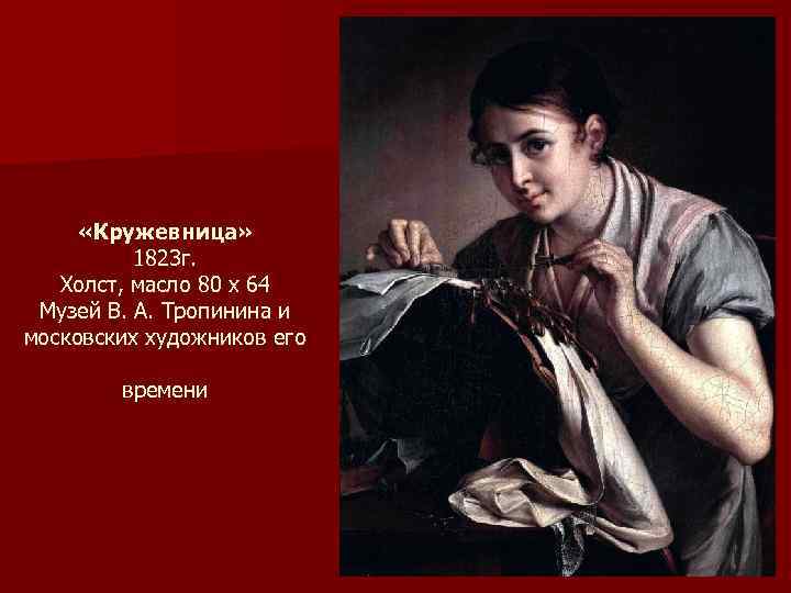  «Кружевница» 1823 г. Холст, масло 80 x 64 Музей В. А. Тропинина и