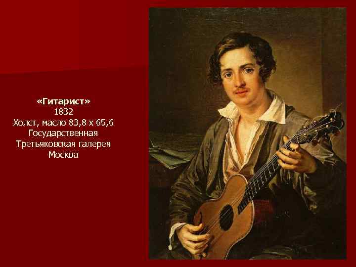  «Гитарист» 1832 Холст, масло 83, 8 х 65, 6 Государственная Третьяковская галерея Москва