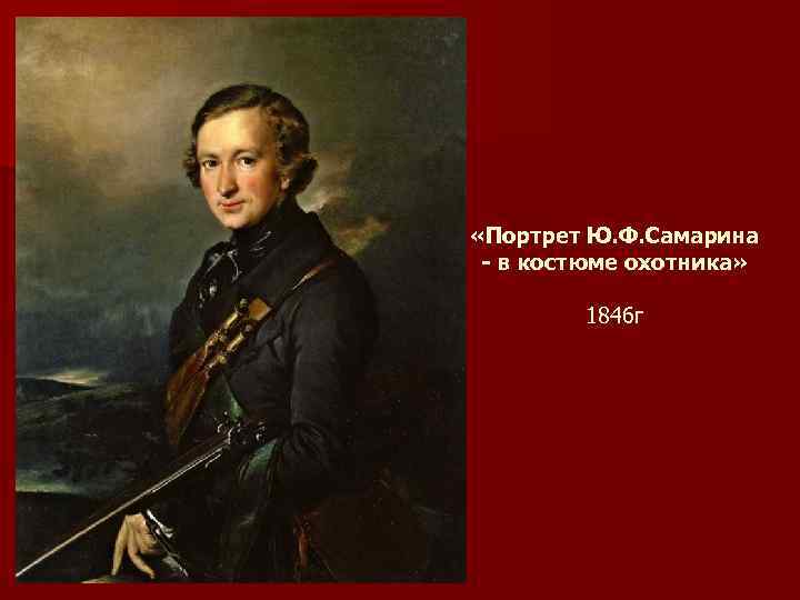 «Портрет Ю. Ф. Самарина - в костюме охотника» 1846 г 