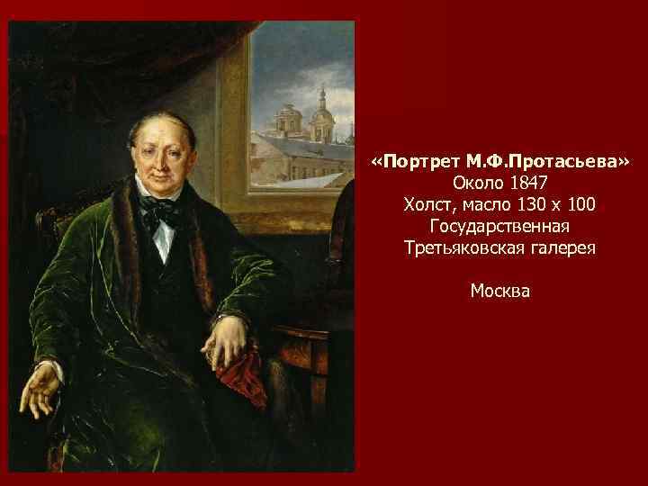  «Портрет М. Ф. Протасьева» Около 1847 Холст, масло 130 х 100 Государственная Третьяковская