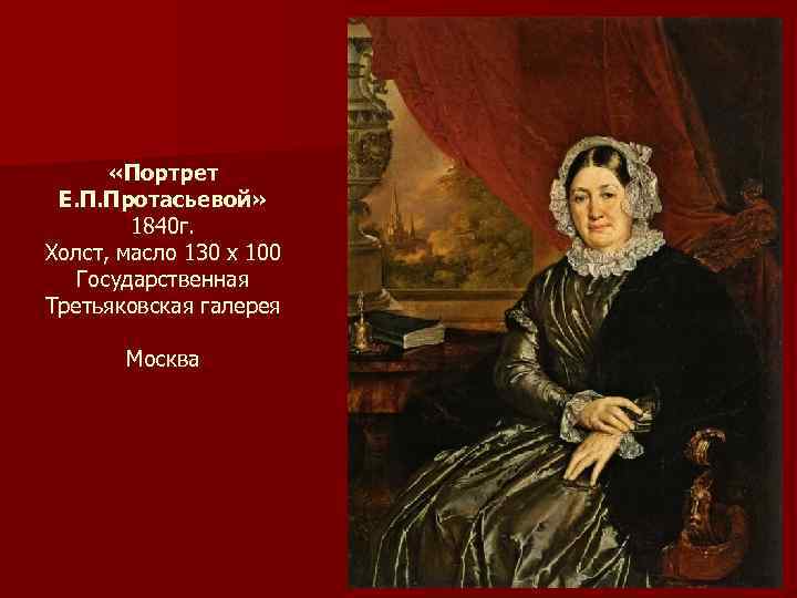  «Портрет Е. П. Протасьевой» 1840 г. Холст, масло 130 х 100 Государственная Третьяковская