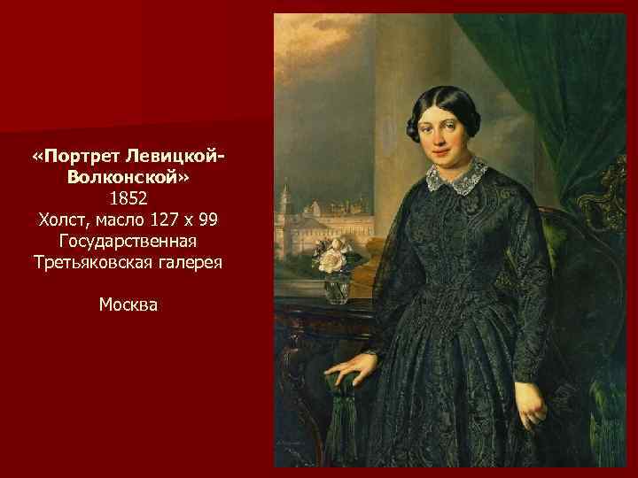  «Портрет Левицкой. Волконской» 1852 Холст, масло 127 х 99 Государственная Третьяковская галерея Москва
